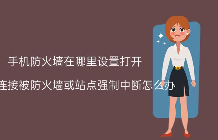 手机防火墙在哪里设置打开 手机连接被防火墙或站点强制中断怎么办？